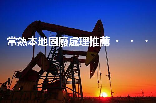 常熟本地固廢處理推薦，靠譜的都在這兒啦！